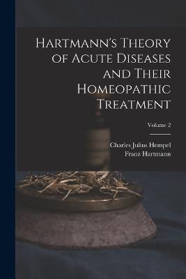 Hartmann's Theory of Acute Diseases and Their Homeopathic Treatment; Volume 2 - Charles Julius Hempel,Franz Hartmann - cover