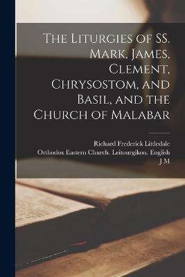 The Liturgies of SS. Mark, James, Clement, Chrysostom, and Basil, and the Church of Malabar - Richard Frederick Littledale,J M 1818-1866 Neale,Orthodox Eastern Church Lei English - cover