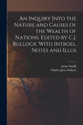 An Inquiry Into the Nature and Causes of the Wealth of Nations. Edited by C.J. Bullock. With Introd., Notes and Illus - Charles Jesse Bullock,Adam Smith - cover