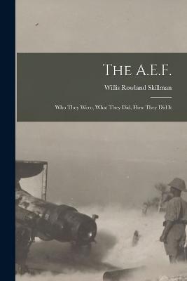 The A.E.F.; who They Were, What They did, how They did It - Willis Rowland Skillman - cover