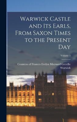 Warwick Castle and its Earls, From Saxon Times to the Present day; Volume 1 - cover