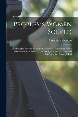 Problems Women Solved: Being the Story of the Woman's Board of the Panama-Pacific International Exposition: What Vision, Enthusiasm, Work and Co-operation Accomplished - Anna Pratt Simpson - cover