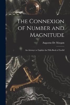 The Connexion of Number and Magnitude: An Attempt to Explain the Fifth Book of Euclid - Augustus de Morgan - cover