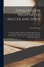 Disquisitions Relating to Matter and Spirit: To Which is Added the History of the Philosophical Doctrine Concerning the Origin of the Soul, and the Nature of Matter, With its Influence on Christianity, Especially With Respect To the Doctroine of the Pre-