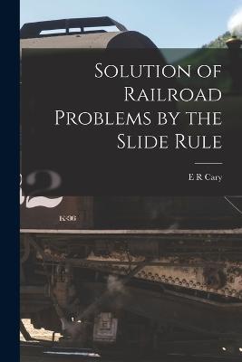 Solution of Railroad Problems by the Slide Rule - E R Cary - cover