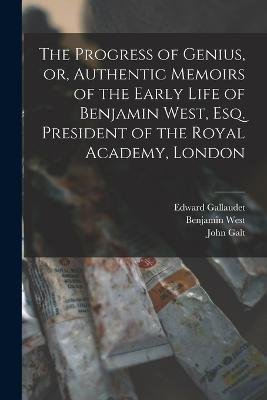 The Progress of Genius, or, Authentic Memoirs of the Early Life of Benjamin West, Esq. President of the Royal Academy, London - John Galt,Benjamin West,Edward Gallaudet - cover