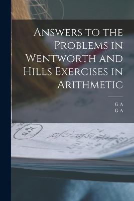 Answers to the Problems in Wentworth and Hills Exercises in Arithmetic - G A 1835-1906 Wentworth,G a 1842-1916 Hill - cover