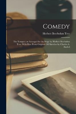 Comedy: The Tempest; as Arranged for the Stage by Herbert Beerbohm Tree. With Illus. From Original oil Sketches by Charles A. Buchel - Herbert Beerbohm Tree - cover