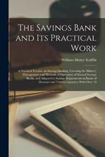 The Savings Bank and its Practical Work: A Practical Treatise on Savings Banking, Covering the History, Management and Methods of Operation of Mutual Savings Banks, and Adapted to Savings Departments in Banks of Discount and Trust Companies; With Over 18