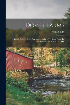 Dover Farms; in Which is Traced the Development of the Territory From the First Settlement in 1640 to 1900; - Frank Smith - cover