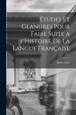 Etudes et glanures pour faire suite a l'Histoire de la langue francaise