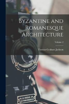 Byzantine and Romanesque Architecture; Volume 2 - Thomas Graham Jackson - cover
