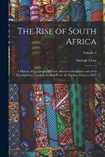 The Rise of South Africa: A History of the Origin of South African Colonisation and of its Development Towards the East From the Earliest Times to 1857; Volume 6
