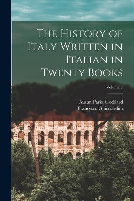 The History of Italy Written in Italian in Twenty Books; Volume 7 - Austin Parke Goddard,Francesco Guicciardini - cover
