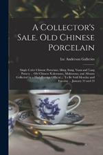 A Collector's Sale. Old Chinese Porcelain; Single Color Chinese Porcelain; Ming, Sung, Yuan and Tang Pottery ... old Chinese Kakemono, Makimono, and Albums Collected by a High Foreign Official ... To be Sold Monday and Tuesday ... January 22 and 23
