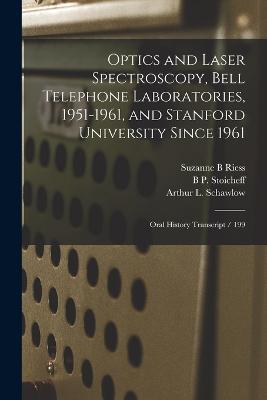 Optics and Laser Spectroscopy, Bell Telephone Laboratories, 1951-1961, and Stanford University Since 1961: Oral History Transcript / 199 - Suzanne B Riess,Arthur L Schawlow,B P Stoicheff - cover