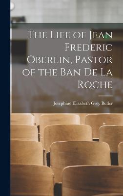 The Life of Jean Frederic Oberlin, Pastor of the Ban de la Roche - Josephine Elizabeth Grey Butler - cover