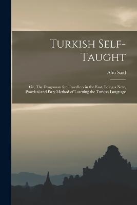 Turkish Self-taught; or, The Dragoman for Travellers in the East, Being a new, Practical and Easy Method of Learning the Turkish Language - Abu Said - cover