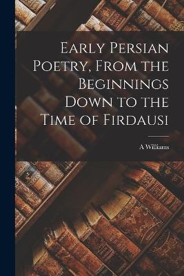 Early Persian Poetry, From the Beginnings Down to the Time of Firdausi - A Williams 1862-1937 Jackson - cover