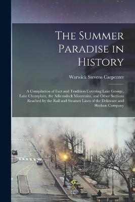 The Summer Paradise in History; a Compilation of Fact and Tradition Covering Lake George, Lake Champlain, the Adirondack Mountains, and Other Sections Reached by the Rail and Steamer Lines of the Delaware and Hudson Company - Warwick Stevens Carpenter - cover