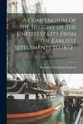 A Compendium of the History of the United States From the Earliest Settlements to 1872 .. - Alexander Hamilton Stephens - cover