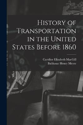 History of Transportation in the United States Before 1860 - Balthasar Henry Meyer,Caroline Elizabeth Macgill - cover
