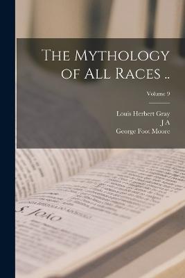 The Mythology of all Races ..; Volume 9 - George Foot Moore,Louis Herbert Gray,J A 1868-1950 Joint Ed MacCulloch - cover