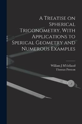 A Treatise on Spherical Trigonometry, With Applications to Sperical Geometry and Numerous Examples - Thomas Preston,William J M'Clelland - cover