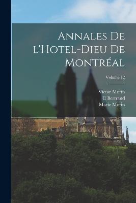 Annales de l'Hotel-Dieu de Montreal; Volume 12 - Morin Marie 1649-1687,Victor Morin,Bertrand C - cover