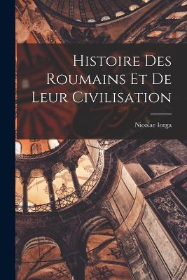 Histoire des Roumains et de leur civilisation - Nicolae Iorga - cover