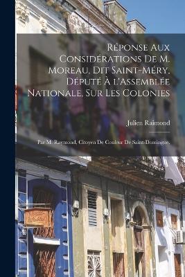 Reponse aux Considerations de M. Moreau, dit Saint-Mery, depute a l'Assemblee nationale, sur les colonies; par M. Raymond, citoyen de couleur de Saint-Domingue. - Julien Raimond - cover