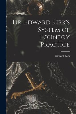 Dr. Edward Kirk's System of Foundry Practice - cover