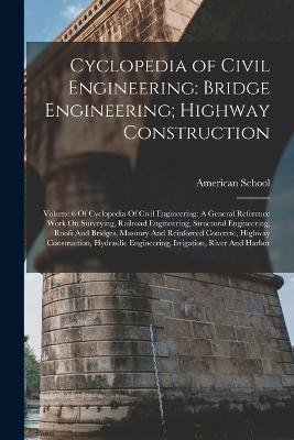 Cyclopedia of Civil Engineering: Bridge Engineering; Highway Construction: Volume 6 Of Cyclopedia Of Civil Engineering: A General Reference Work On Surveying, Railroad Engineering, Structural Engineering, Roofs And Bridges, Masonry And Reinforced Concrete, Highway Construction, Hydraulic - cover