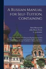 A Russian Manual for Self-tuition, Containing: A Concise Grammar With Exercises; Reading Extracts With Literal Interlinear Translation and Russian-English Vocabulary; and A Select English-Russian Vocabulary in Roman Characters