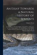 An Essay Towards a Natural History of Serpents: In two Parts. I. The First Exhibits a General View of Serpents, In Their Various Aspects...The Second Gives a View of Most Serpents Known In the Several Parts of the World... III. To Which is Added a Third P