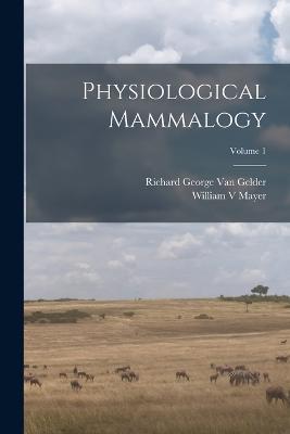 Physiological Mammalogy; Volume 1 - Richard George Van Gelder,William Mayer - cover
