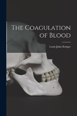 The Coagulation of Blood - Louis John Rettger - cover
