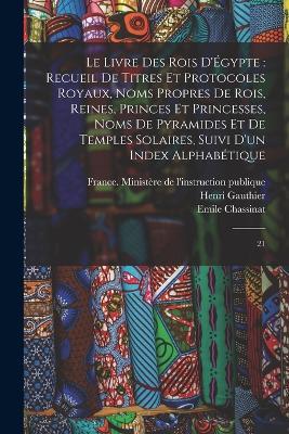 Le livre des rois d'Egypte: recueil de titres et protocoles royaux, noms propres de rois, reines, princes et princesses, noms de pyramides et de temples solaires, suivi d'un index alphabetique: 21 - Henri Gauthier,Emile Chassinat - cover