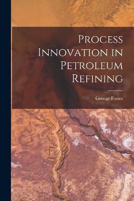 Process Innovation in Petroleum Refining - George Foster - cover