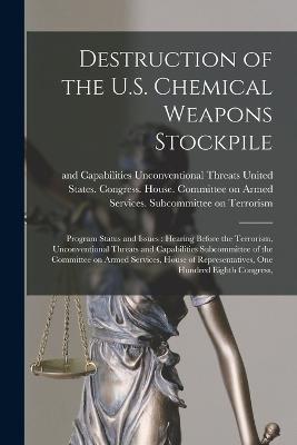 Destruction of the U.S. Chemical Weapons Stockpile: Program Status and Issues: Hearing Before the Terrorism, Unconventional Threats and Capabilities Subcommittee of the Committee on Armed Services, House of Representatives, One Hundred Eighth Congress, - cover