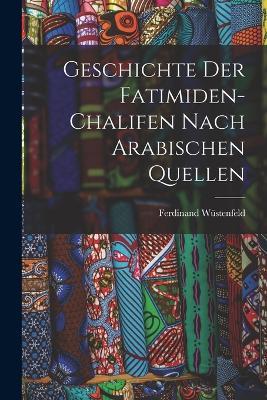 Geschichte der Fatimiden-Chalifen nach Arabischen Quellen - Ferdinand Wüstenfeld - cover