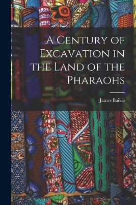 A Century of Excavation in the Land of the Pharaohs - James Baikie - cover