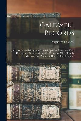 Caldwell Records: John and Sarah (Dillingham) Caldwell, Ipswich, Mass., and Their Descendants, Sketches of Families Connected With Them by Marriage, Brief Notices of Other Caldwell Families - Augustine Caldwell - cover