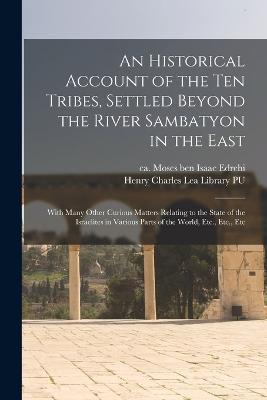 An Historical Account of the ten Tribes, Settled Beyond the River Sambatyon in the East: With Many Other Curious Matters Relating to the State of the Israelites in Various Parts of the World, Etc., Etc., Etc - cover