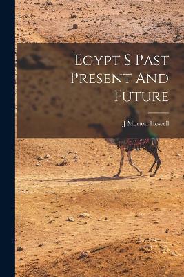 Egypt S Past Present And Future - J Morton Howell - cover