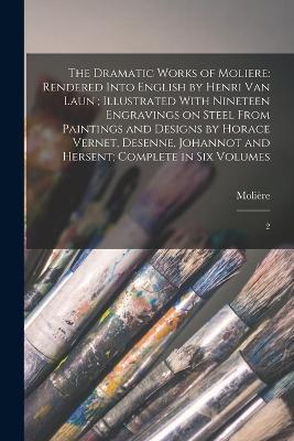 The Dramatic Works of Moliere: Rendered Into English by Henri Van Laun; Illustrated With Nineteen Engravings on Steel From Paintings and Designs by Horace Vernet, Desenne, Johannot and Hersent; Complete in six Volumes: 2 - 1622-1673 Molière - cover