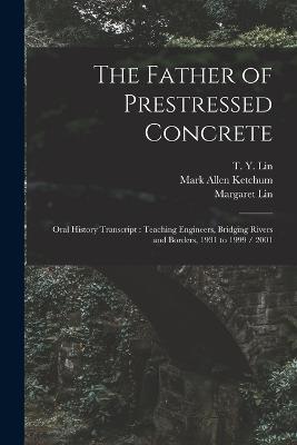 The Father of Prestressed Concrete: Oral History Transcript: Teaching Engineers, Bridging Rivers and Borders, 1931 to 1999 / 2001 - T y 1911- Ive Lin,Eleanor Swent - cover