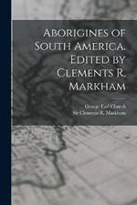 Aborigines of South America. Edited by Clements R. Markham