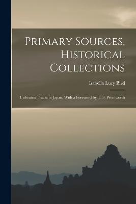 Primary Sources, Historical Collections: Unbeaten Tracks in Japan, With a Foreword by T. S. Wentworth - Isabella Lucy Bird - cover