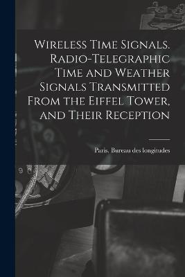 Wireless Time Signals. Radio-telegraphic Time and Weather Signals Transmitted From the Eiffel Tower, and Their Reception - cover